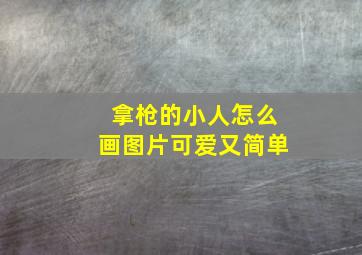 拿枪的小人怎么画图片可爱又简单