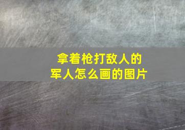 拿着枪打敌人的军人怎么画的图片