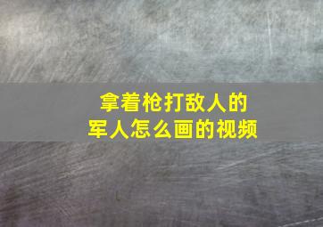 拿着枪打敌人的军人怎么画的视频