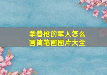 拿着枪的军人怎么画简笔画图片大全