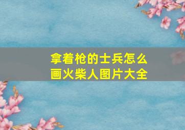 拿着枪的士兵怎么画火柴人图片大全