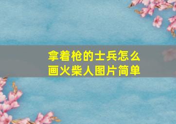 拿着枪的士兵怎么画火柴人图片简单