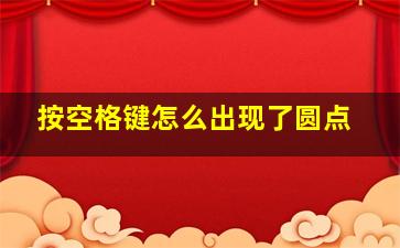 按空格键怎么出现了圆点