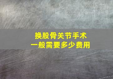 换股骨关节手术一般需要多少费用