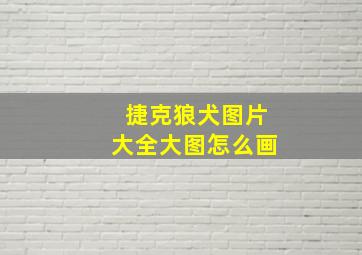 捷克狼犬图片大全大图怎么画