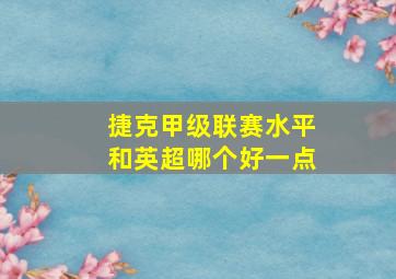 捷克甲级联赛水平和英超哪个好一点