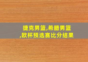 捷克男篮,希腊男篮,欧杯预选赛比分结果