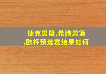 捷克男篮,希腊男篮,欧杯预选赛结果如何