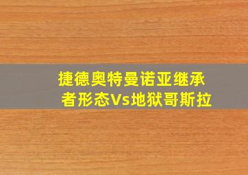 捷德奥特曼诺亚继承者形态Vs地狱哥斯拉