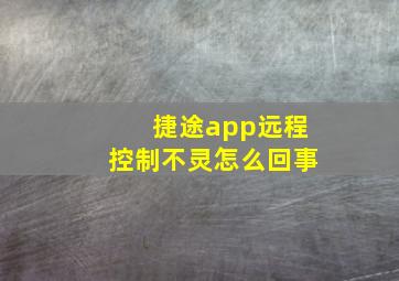 捷途app远程控制不灵怎么回事