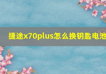 捷途x70plus怎么换钥匙电池