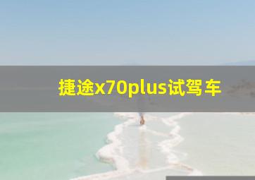 捷途x70plus试驾车