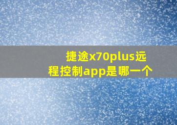 捷途x70plus远程控制app是哪一个