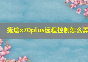 捷途x70plus远程控制怎么弄