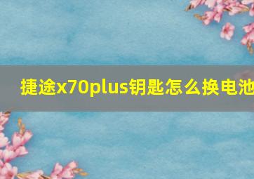 捷途x70plus钥匙怎么换电池