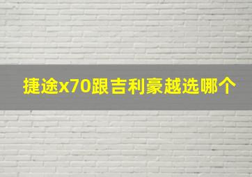 捷途x70跟吉利豪越选哪个