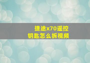 捷途x70遥控钥匙怎么拆视频