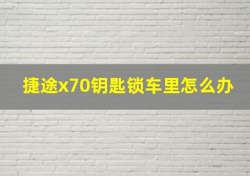 捷途x70钥匙锁车里怎么办