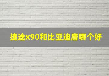 捷途x90和比亚迪唐哪个好