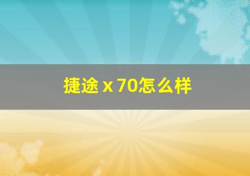 捷途ⅹ70怎么样