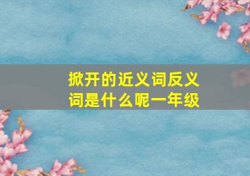 掀开的近义词反义词是什么呢一年级