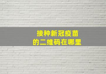 接种新冠疫苗的二维码在哪里