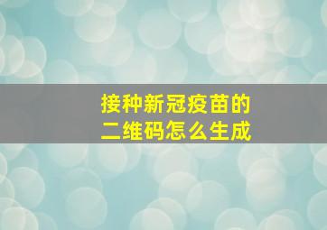 接种新冠疫苗的二维码怎么生成