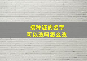 接种证的名字可以改吗怎么改