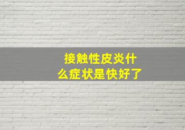 接触性皮炎什么症状是快好了