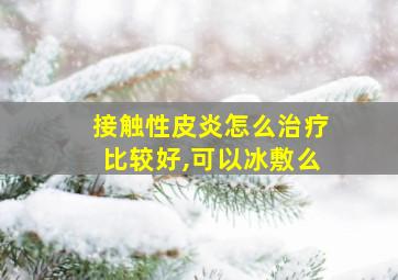 接触性皮炎怎么治疗比较好,可以冰敷么