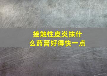 接触性皮炎抹什么药膏好得快一点