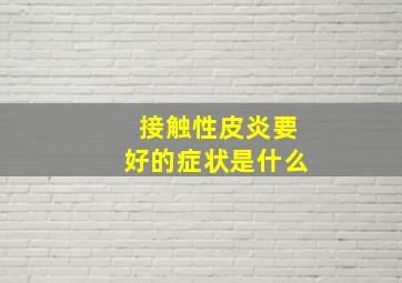 接触性皮炎要好的症状是什么