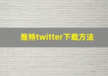 推特twitter下载方法