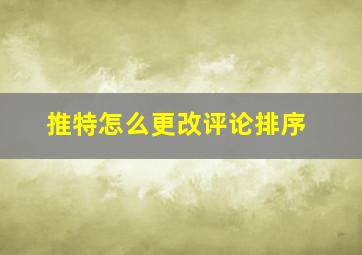 推特怎么更改评论排序