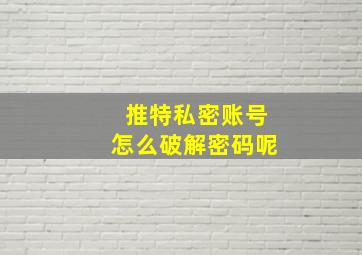 推特私密账号怎么破解密码呢