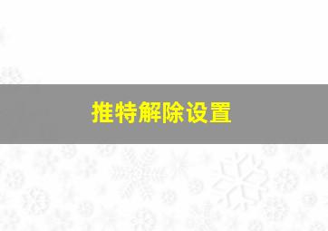 推特解除设置