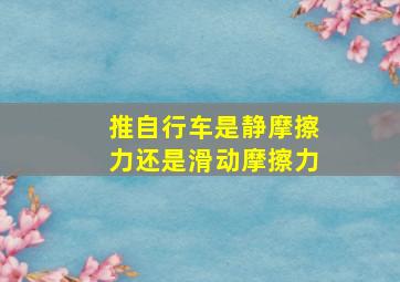 推自行车是静摩擦力还是滑动摩擦力