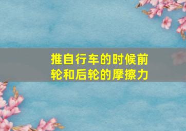 推自行车的时候前轮和后轮的摩擦力