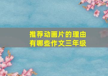 推荐动画片的理由有哪些作文三年级