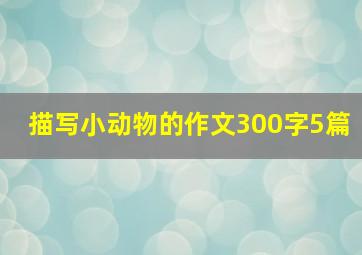 描写小动物的作文300字5篇