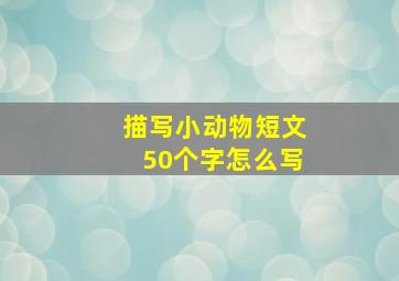 描写小动物短文50个字怎么写