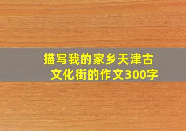 描写我的家乡天津古文化街的作文300字