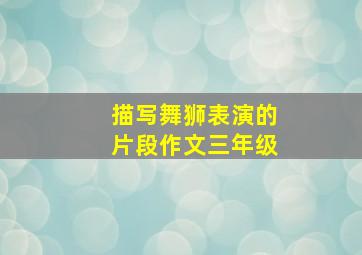 描写舞狮表演的片段作文三年级