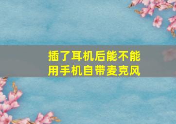 插了耳机后能不能用手机自带麦克风