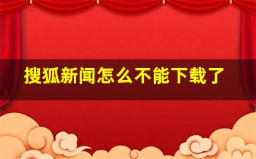 搜狐新闻怎么不能下载了