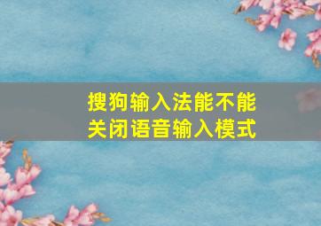 搜狗输入法能不能关闭语音输入模式