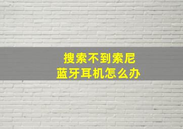 搜索不到索尼蓝牙耳机怎么办