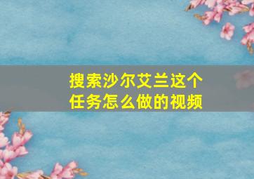 搜索沙尔艾兰这个任务怎么做的视频