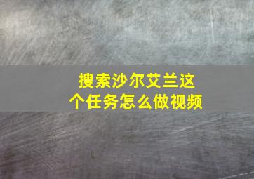 搜索沙尔艾兰这个任务怎么做视频