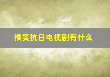 搞笑抗日电视剧有什么